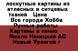 лоскутные картины из атласных и ситцевых тканей › Цена ­ 4 000 - Все города Хобби. Ручные работы » Картины и панно   . Ямало-Ненецкий АО,Новый Уренгой г.